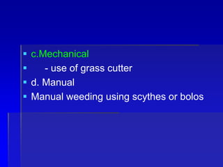  c.Mechanical
 - use of grass cutter
 d. Manual
 Manual weeding using scythes or bolos
 