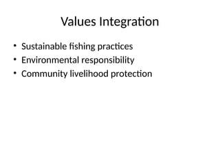 Values Integration
• Sustainable fishing practices
• Environmental responsibility
• Community livelihood protection
 