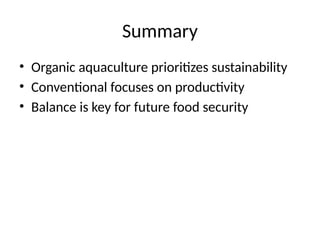 Summary
• Organic aquaculture prioritizes sustainability
• Conventional focuses on productivity
• Balance is key for future food security
 