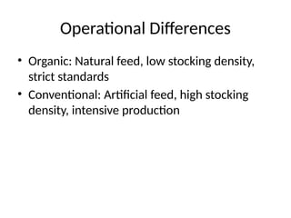 Operational Differences
• Organic: Natural feed, low stocking density,
strict standards
• Conventional: Artificial feed, high stocking
density, intensive production
 