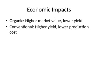 Economic Impacts
• Organic: Higher market value, lower yield
• Conventional: Higher yield, lower production
cost
 