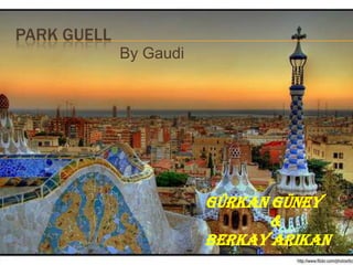 PARK GUELL
             By Gaudi




                        GÜRKAN GÜNEY
                              &
                        BERKAY ARIKAN
 