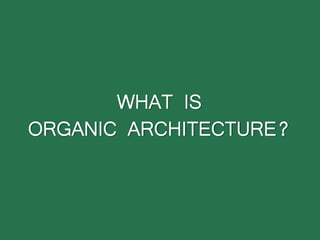 WHAT IS
ORGANIC ARCHITECTURE?
 