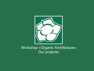 Workshop «Organic Architecture»
Our projects:
 