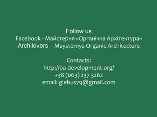 Follow us
Facebook - Майстерня «Органічна Архітектура»
Archilovers - Maysternya Organic Architecture
Contacts:
http://oa-development.org/
+38 (063) 237 3262
email: glebus79@gmail.com
 