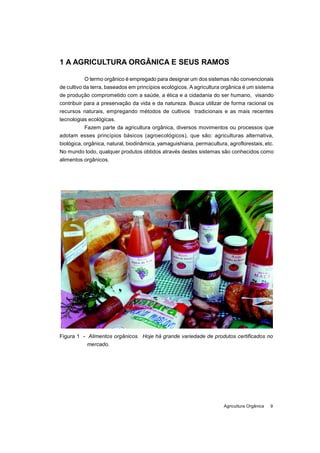 Agricultura Orgânica 9
1 A AGRICULTURA ORGÂNICA E SEUS RAMOS
O termo orgânico é empregado para designar um dos sistemas nã...