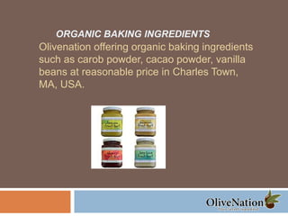 ORGANIC BAKING INGREDIENTS
Olivenation offering organic baking ingredients
such as carob powder, cacao powder, vanilla
beans at reasonable price in Charles Town,
MA, USA.
 