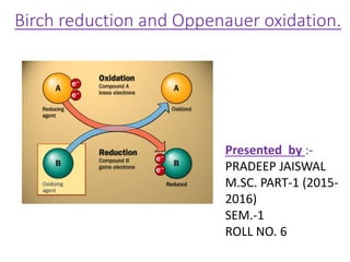 Birch reduction and Oppenauer oxidation.
Presented by :-
PRADEEP JAISWAL
M.SC. PART-1 (2015-
2016)
SEM.-1
ROLL NO. 6
 