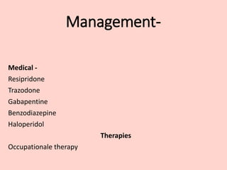 Management-
Medical -
Resipridone
Trazodone
Gabapentine
Benzodiazepine
Haloperidol
Therapies
Occupationale therapy
 