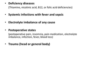 • Deficiency diseases
(Thiamine, nicotinic acid, B12, or folic acid deficiencies)
• Systemic infections with fever and sepsis
• Electrolyte imbalance of any cause
• Postoperative states
(postoperative pain, insomnia, pain medication, electrolyte
imbalance, infection, fever, blood loss)
• Trauma (head or general body)
 