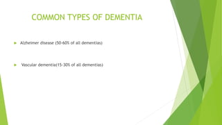 COMMON TYPES OF DEMENTIA
 Alzheimer disease (50-60% of all dementias)
 Vascular dementia(15-30% of all dementias)
 