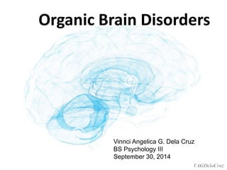 Organic Brain Disorders 
Vinnci Angelica G. Dela Cruz 
BS Psychology III 
September 30, 2014 
 
