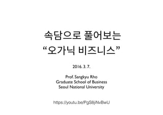  
2016. 3. 7.
Prof. Sangkyu Rho
Graduate School of Business
Seoul National University
https://youtu.be/PgS8jiNvBwU
 