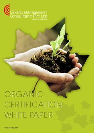 aiming excellence
Lakshy Management
Consultant Pvt Ltd
www.lakshy.com
ORGANIC
CERTIFICATION
WHITE PAPER
ORGANIC
CERTIFICATION
WHITE PAPER
 