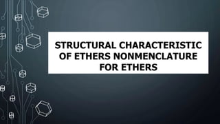 STRUCTURAL CHARACTERISTIC
OF ETHERS NONMENCLATURE
FOR ETHERS
 