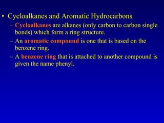 Cycloalkanes and Aromatic Hydrocarbons Cycloalkanes  are alkanes (only carbon to carbon single bonds) which form a ring structure. An  aromatic compound  is one that is based on the benzene ring. A  benzene ring  that is attached to another compound is given the name phenyl. 