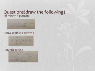 Questions(draw the following)
1)2-methyl-1-pentyne
• 2)2,2-diethyl-3-pentyne
• 3)Cyclooctyne
 