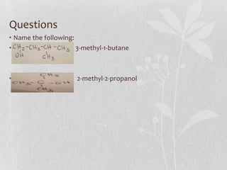 Questions
• Name the following:
• 3-methyl-1-butane
• 2-methyl-2-propanol
 