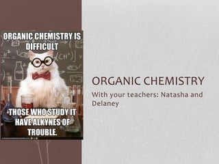 With your teachers: Natasha and
Delaney
ORGANIC CHEMISTRY
 