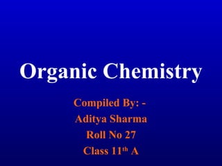 Organic Chemistry
Compiled By: -
Aditya Sharma
Roll No 27
Class 11th
A
 