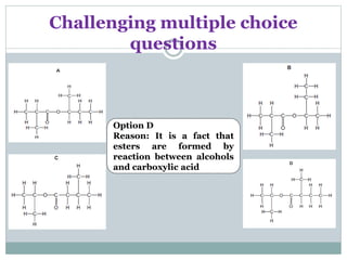 Challenging multiple choice
questions
Option D
Reason: It is a fact that
esters are formed by
reaction between alcohols
and carboxylic acid
 