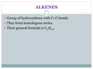 ALKENES
 Group of hydrocarbons with C=C bonds.
 They form homologous series.
 Their general formula is CnH2n.
 