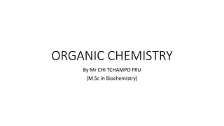 ORGANIC CHEMISTRY
By Mr CHI TCHAMPO FRU
(M.Sc in Biochemistry)
 