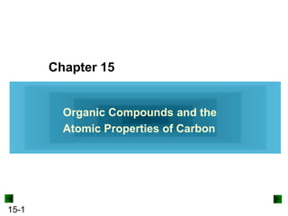 15-1
Chapter 15
Organic Compounds and the
Atomic Properties of Carbon
 