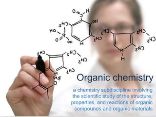 a chemistry subdiscipline involving
the scientific study of the structure,
properties, and reactions of organic
compounds and organic materials
Organic chemistry
 