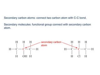 Secondary carbon atoms: connect two carbon atom with C-C bond.
Secondary molecules: functional group connect with secondary carbon
atom.
 