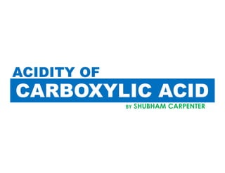 CARBOXYLIC ACID
ACIDITY OF
CARBOXYLIC ACID
BY SHUBHAM CARPENTER
 