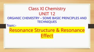 Class XI Chemistry
UNIT 12
ORGANIC CHEMISTRY – SOME BASIC PRINCIPLES AND
TECHNIQUES
Topic:-
Resonance Structure & Resonance
Effect
 