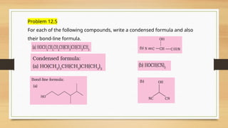 Problem 12.5
For each of the following compounds, write a condensed formula and also
their bond-line formula.
 
