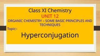 Class XI Chemistry
UNIT 12
ORGANIC CHEMISTRY – SOME BASIC PRINCIPLES AND
TECHNIQUES
Topic:-
Hyperconjugation
 