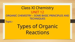 Class XI Chemistry
UNIT 12
ORGANIC CHEMISTRY – SOME BASIC PRINCIPLES AND
TECHNIQUES
Topic:-
Types of Organic
Reactions
 