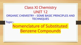 Class XI Chemistry
UNIT 12
ORGANIC CHEMISTRY – SOME BASIC PRINCIPLES AND
TECHNIQUES
Topic:-
Nomenclature of Substituted
Benzene Compounds
 