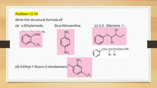 Problem 12.10
Write the structural formula of:
(a) o-Ethylanisole, (b) p-Nitroaniline, (c) 2,3 - Dibromo -1 -
phenylpentane,
(d) 4-Ethyl-1-fluoro-2-nitrobenzene.
 