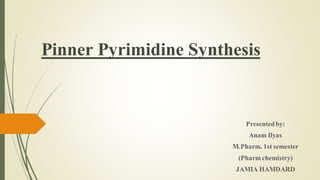 Pinner Pyrimidine Synthesis
Presentedby:
Anam Ilyas
M.Pharm. 1st semester
(Pharm chemistry)
JAMIA HAMDARD
 