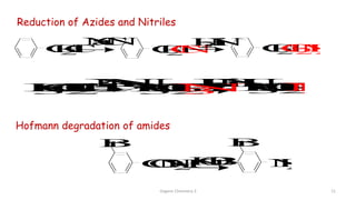 Organic Chemistry 3 11
Reduction of Azides and Nitriles
C
H
2
C
l C
H
2
C
N
N
a
C
N
C
H
2
C
H
2
N
H
2
H
2
,
N
i
H
3
C
C
H
2
C
l
N
a
N
3 H
2
,
N
i
H
3
C
C
H
2
N
3 H
3
C
C
H
2
N
H
2
Hofmann degradation of amides
C
O
N
H
2 N
H
2
B
r B
r
K
O
B
r
 