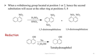 Reduction
Tetrahydronaphthol
 When a withdrawing group located at position 1 or 2, hence the second
substitution will occur at the other ring at positions 5, 8
Organic Chemistry 3 38
 