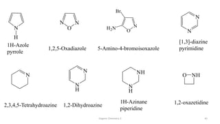 Organic Chemistry 3 42
1H-Azole
pyrrole
1H-Azinane
piperidine
[1,3]-diazine
pyrimidine
1,2,5-Oxadiazole
1,2-oxazetidine
5-Amino-4-bromoisoxazole
2,3,4,5-Tetrahydroazine 1,2-Dihydroazine
 