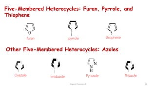 44
Organic Chemistry 3
Five-Membered Heterocycles: Furan, Pyrrole, and
Thiophene
O S
N
H
furan pyrrole thiophene
Other Five-Membered Heterocycles: Azoles
N
O
N
N
H
N
S
Thiazole
Oxazole Imidazole Pyrazole
 