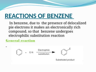 REACTIONS OF BENZENE
In benzene, due to the presence of delocalized
pie electrons it makes an electronically rich
compound. so that benzene undergoes
electrophilic substitution reaction
General reaction
 