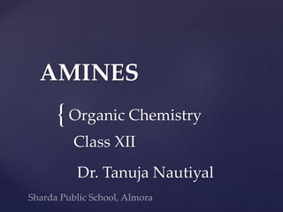 AMINES 
{ 
Organic Chemistry 
Class XII 
Dr. Tanuja Nautiyal 
 