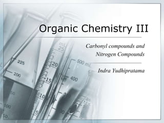 Organic Chemistry III
Carbonyl compounds and
Nitrogen Compounds
Indra Yudhipratama
 