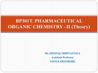 Mr. DEEPAK SHRIVASTAVA
Assistant Professor
NMTGCOP,INDORE
BP301T. PHARMACEUTICAL
ORGANIC CHEMISTRY –II (Theory)
 