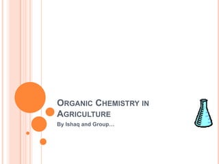 ORGANIC CHEMISTRY IN
AGRICULTURE
By Ishaq and Group…
 