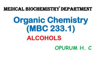 MEDICAL BIOCHEMISTRY DEPARTMENT
OPURUM H. C
ALCOHOLS
1
Organic Chemistry
(MBC 233.1)
1
 