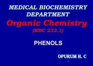 MEDICAL BIOCHEMISTRY
DEPARTMENT
Organic Chemistry
(MBC 233.1)
OPURUM H. C
PHENOLS
1
 