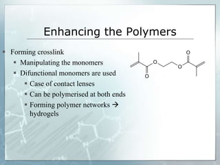 Enhancing the Polymers
 Forming crosslink
 Manipulating the monomers
 Difunctional monomers are used
 Case of contact lenses
 Can be polymerised at both ends
 Forming polymer networks 
hydrogels
 
